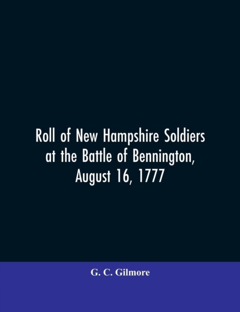 Cover for G C Gilmore · Roll of New Hampshire Soldiers at the Battle of Bennington, August 16, 1777 (Paperback Book) (2019)
