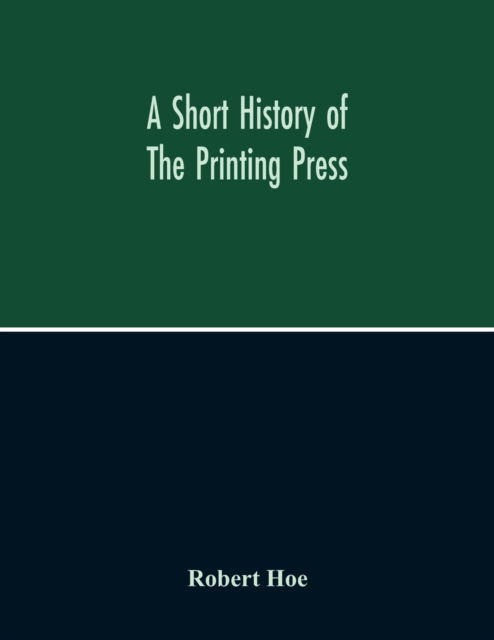 Cover for Robert Hoe · A Short History Of The Printing Press And Of The Improvements In Printing Machinery From The Time Of Gutenberg Up To The Present Day (Paperback Book) (2020)