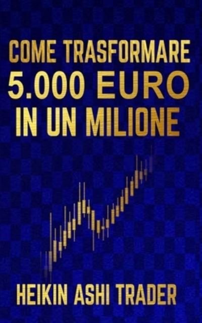 Cover for Heikin Ashi Trader · Come Trasformare 5.000 Euro in un Milione (Paperback Book) (2020)