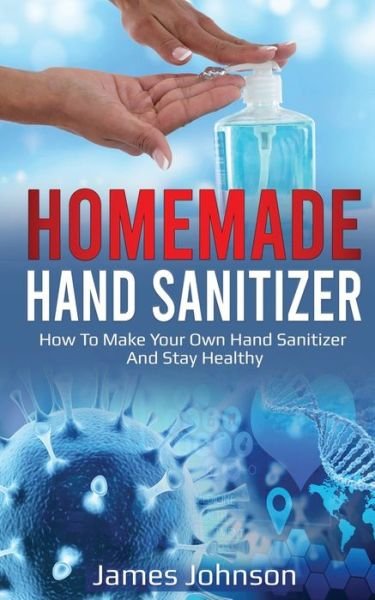Homemade Hand Sanitizer - James Johnson - Livres - Independently Published - 9798624365544 - 13 mars 2020