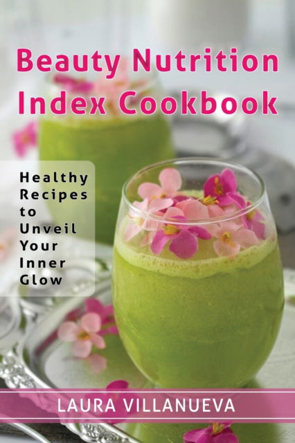 Cover for Laura Villanueva · Beauty Nutrition Index Cookbook: Healthy Recipes to Unveil Your Inner Glow (Paperback Book) (2020)