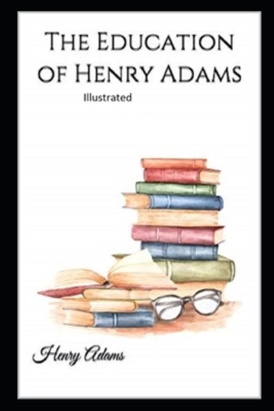 The Education of Henry Adams Illustrated - Henry Adams - Książki - Independently Published - 9798746672544 - 30 kwietnia 2021