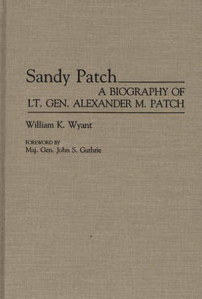 Cover for William K. Wyant · Sandy Patch: A Biography of Lt. Gen. Alexander M. Patch (Hardcover Book) [First edition] (1991)