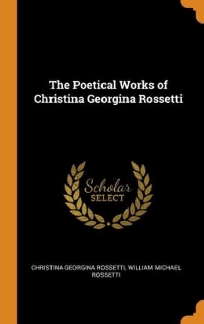 Cover for Christina Georgina Rossetti · The Poetical Works of Christina Georgina Rossetti (Hardcover Book) (2018)