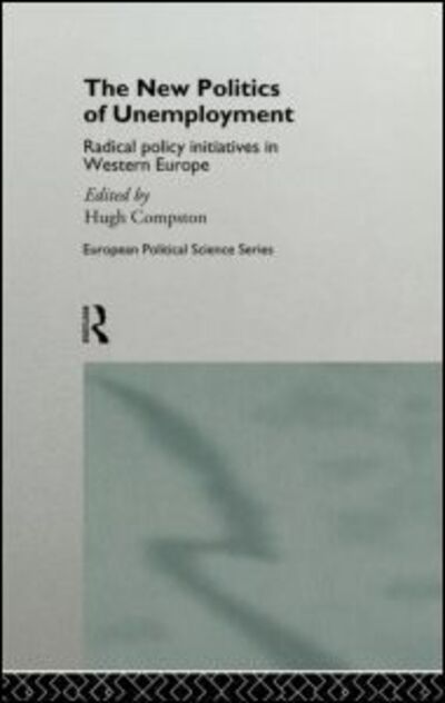 Cover for Compston, Hugh, Dr · The New Politics of Unemployment: Radical Policy Initiatives in Western Europe - Routledge / ECPR Studies in European Political Science (Hardcover Book) (1996)