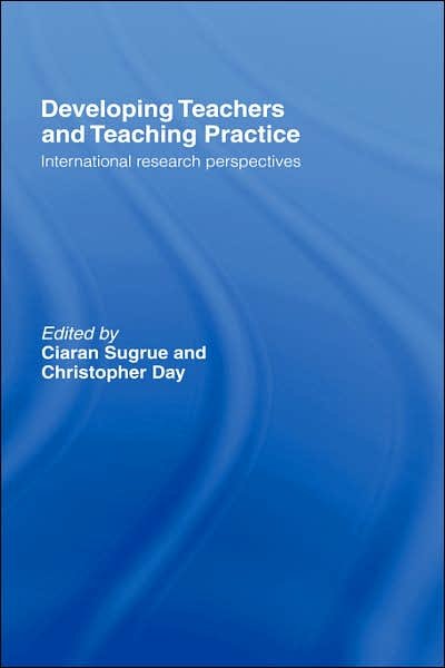 Cover for Sugrue, Ciaran (University of Cambridge, UK Professor of Education, University College Dublin, Ireland Professor of Education, University College Dublin, Ireland University of Cambridge, UK University of Cambridge, UK University of Cambridge, Uk) · Developing Teachers and Teaching Practice: International Research Perspectives (Hardcover Book) (2001)