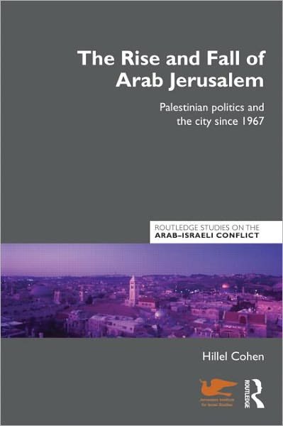 Cover for Hillel Cohen · The Rise and Fall of Arab Jerusalem: Palestinian Politics and the City since 1967 - Routledge Studies on the Arab-Israeli Conflict (Paperback Book) (2011)