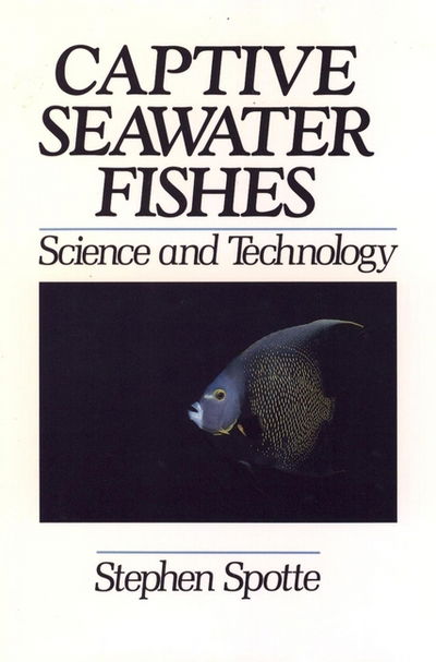 Captive Seawater Fishes: Science and Technology - Stephen Spotte - Books - John Wiley and Sons Ltd - 9780471545545 - December 19, 1991