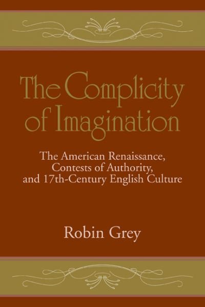 Cover for Grey, Robin (University of Illinois, Chicago) · The Complicity of Imagination: The American Renaissance, Contests of Authority, and Seventeenth-Century English Culture - Cambridge Studies in American Literature and Culture (Pocketbok) (2009)