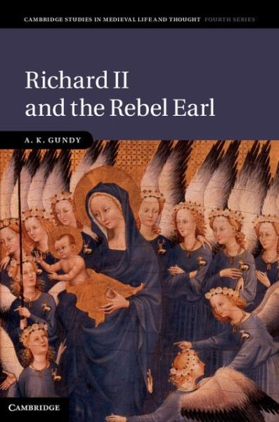 Cover for Gundy, A. K. (University of Cambridge) · Richard II and the Rebel Earl - Cambridge Studies in Medieval Life and Thought: Fourth Series (Hardcover Book) (2013)