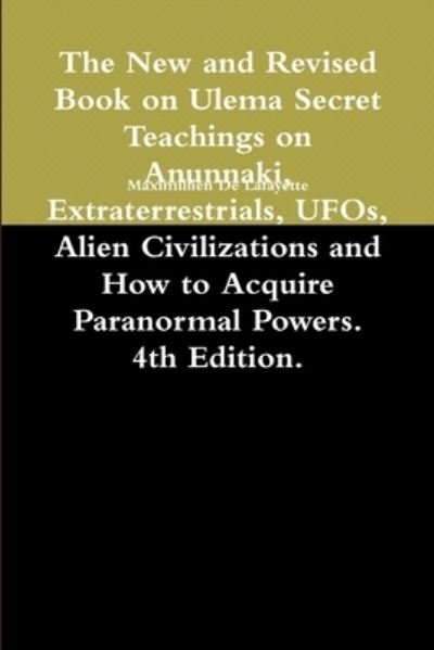 New and Revised Book on Ulema Secret Teachings on Anunnaki, Extraterrestrials, UFOs, Alien Civilizations and How to Acquire Paranormal Powers. 4th Edition - Maximillien De Lafayette - Kirjat - Lulu Press, Inc. - 9780557452545 - perjantai 30. huhtikuuta 2010