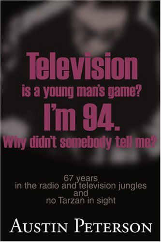 Cover for Austin Peterson · Television is a Young Man's Game? I'm 94. Why Didn't Somebody Tell Me?: 67 Years in the Radio and Television Jungles and No Tarzan in Sight (Paperback Book) (2000)