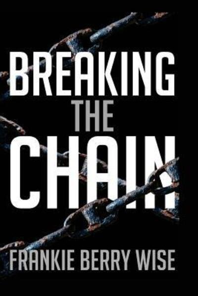 Breaking the Chain - Frankie Berry Wise - Kirjat - WISE Scholars Publishing - 9780615859545 - maanantai 29. heinäkuuta 2013
