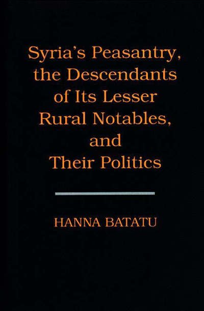 Syria's Peasantry, the Descendants of Its Lesser Rural Notables, and Their Politics - Hanna Batatu - Books - Princeton University Press - 9780691002545 - July 21, 1999