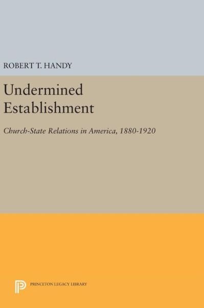 Cover for Robert T. Handy · Undermined Establishment: Church-State Relations in America, 1880-1920 - Princeton Legacy Library (Gebundenes Buch) (2016)