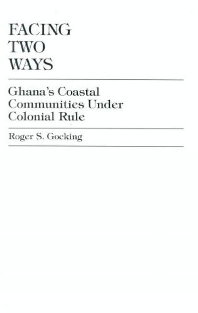 Cover for Roger S. Gocking · Facing Two Ways: Ghana's Coastal Communities Under Colonial Rule (Hardcover Book) (1999)