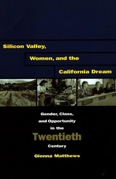 Cover for Glenna Matthews · Silicon Valley, Women, and the California Dream: Gender, Class, and Opportunity in the Twentieth Century (Hardcover Book) (2002)