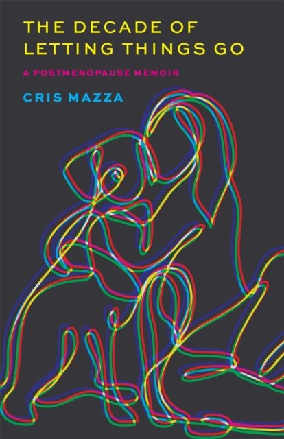 Cover for Cris Mazza · The Decade of Letting Things Go: A Postmenopause Memoir - Crux: The Georgia Series in Literary Nonfiction Series (Paperback Book) (2024)