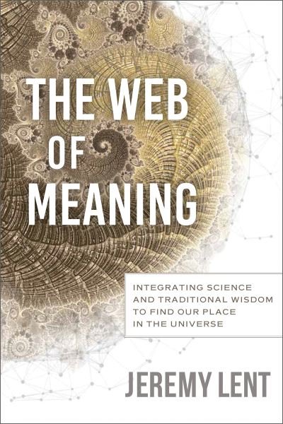 Cover for Jeremy Lent · The Web of Meaning: Integrating Science and Traditional Wisdom to Find our Place in the Universe (Inbunden Bok) (2021)