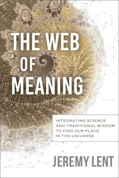 Cover for Jeremy Lent · The Web of Meaning: Integrating Science and Traditional Wisdom to Find our Place in the Universe (Inbunden Bok) (2021)