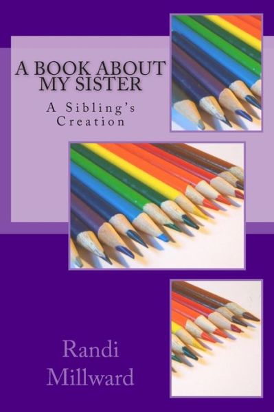 Cover for Randi L Millward · A Book About My Sister: a Sibling's Creation (Paperback Book) (2015)