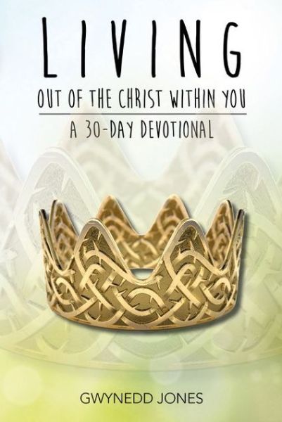 Living Out of The Christ Within You - A 30-day Devotional. - Gwynedd Jones - Bøker - Streetlamp Publishers - 9780993416545 - 25. mai 2018