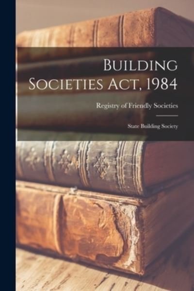 Cover for Registry of Friendly Societies · Building Societies Act, 1984 (Taschenbuch) (2021)