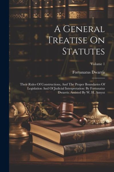General Treatise on Statutes : Their Rules of Constructions, and the Proper Boundaries of Legislation and of Judicial Interpretation - Fortunatus Dwarris - Livros - Creative Media Partners, LLC - 9781022566545 - 18 de julho de 2023
