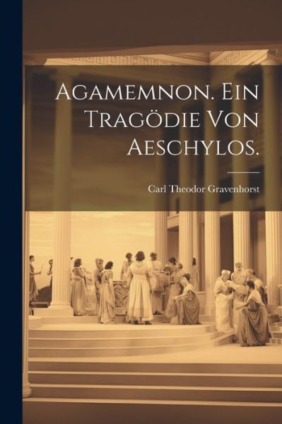 Cover for Carl Theodor Gravenhorst · Agamemnon. ein Tragödie Von Aeschylos (Book) (2023)