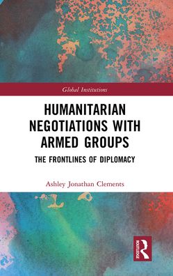 Cover for Ashley Clements · Humanitarian Negotiations with Armed Groups: The Frontlines of Diplomacy - Global Institutions (Paperback Book) (2021)