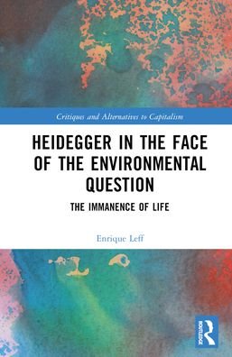 Heidegger in the Face of the Environmental Question: The Immanence of Life - Critiques and Alternatives to Capitalism - Leff, Enrique (National Autonomous University of Mexico (UNAM)) - Livres - Taylor & Francis Ltd - 9781032606545 - 22 décembre 2023