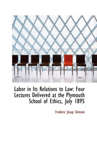 Cover for Frederic Jesup Stimson · Labor in Its Relations to Law: Four Lectures Delivered at the Plymouth School of Ethics, July 1895 (Paperback Book) (2009)