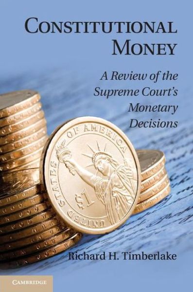 Cover for Richard H. Timberlake · Constitutional Money: A Review of the Supreme Court's Monetary Decisions (Gebundenes Buch) (2013)