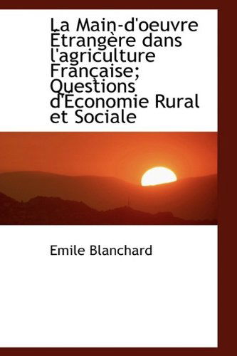 Cover for Emile Blanchard · La Main-D'Oeuvre Trang Re Dans L'Agriculture Fran Aise; Questions D' Conomie Rural Et Sociale (Hardcover Book) (2009)