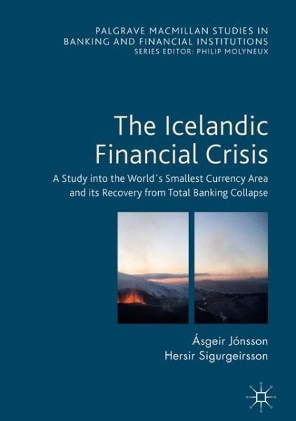 Cover for Asgeir Jonsson · The Icelandic Financial Crisis: A Study into the Worlds Smallest Currency Area and its Recovery from Total Banking Collapse - Palgrave Macmillan Studies in Banking and Financial Institutions (Hardcover bog) [1st ed. 2016 edition] (2017)