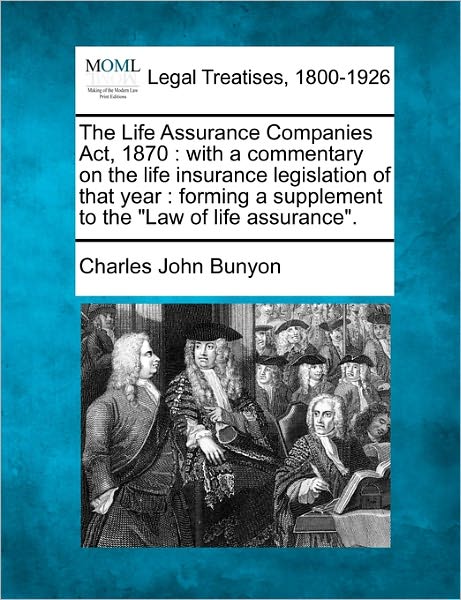 Cover for Charles John Bunyon · The Life Assurance Companies Act, 1870: with a Commentary on the Life Insurance Legislation of That Year : Forming a Supplement to the &quot;Law of Life Assurance&quot;. (Paperback Book) (2010)