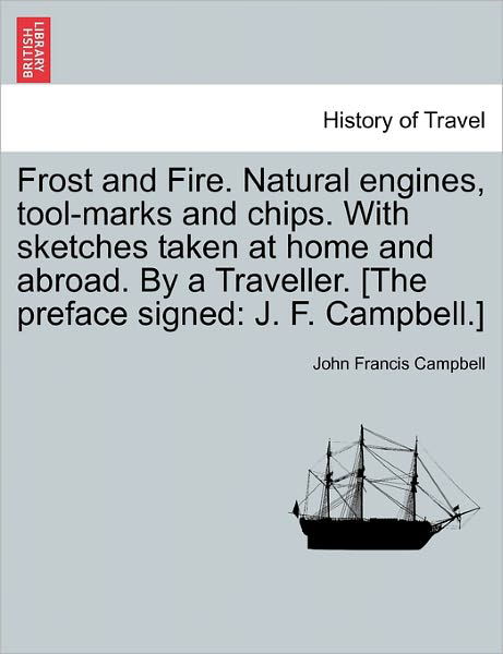 Cover for John Francis Campbell · Frost and Fire. Natural Engines, Tool-Marks and Chips. with Sketches Taken at Home and Abroad. by a Traveller. [The Preface Signed: J. F. Campbell.] (Paperback Book) (2011)