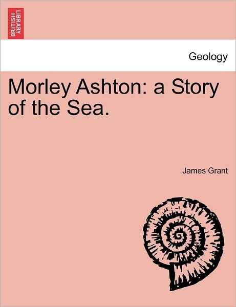 Cover for James Grant · Morley Ashton: a Story of the Sea. (Taschenbuch) (2011)