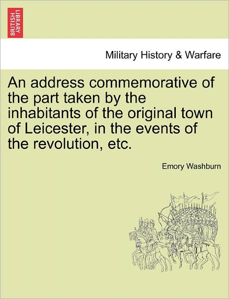 Cover for Emory Washburn · An Address Commemorative of the Part Taken by the Inhabitants of the Original Town of Leicester, in the Events of the Revolution, Etc. (Paperback Book) (2011)