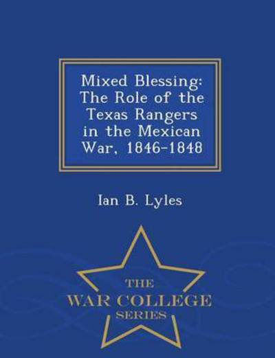 Cover for Ian B Lyles · Mixed Blessing: the Role of the Texas Rangers in the Mexican War, 1846-1848 - War College Series (Paperback Book) (2015)