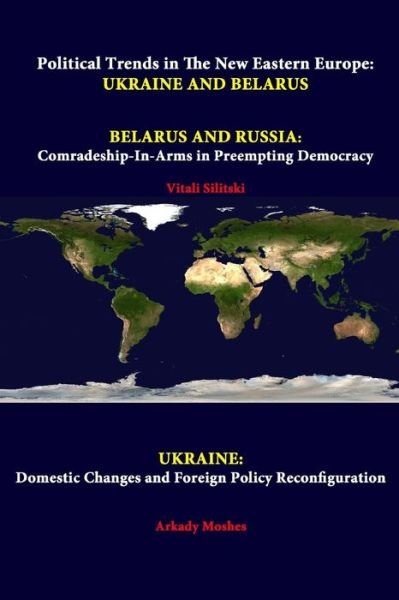 Cover for Strategic Studies Institute · Political Trends in the New Eastern Europe: Ukraine and Belarus - Belarus and Russia: Comradeship-in-arms in Preempting Democracy - Ukraine: Domestic Changes and Foreign Policy Reconfiguration (Taschenbuch) (2014)
