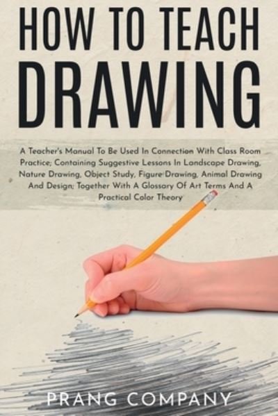 Cover for Prang Company · How to Teach Drawing: A Teacher's Manual To Be Used In Connection With Class Room Practice; Containing Suggestive Lessons In Landscape Drawing, Nature Drawing, Object Study, Figure Drawing, Animal Drawing And Design; Together With A Glossary Of Art Terms  (Paperback Book) (2021)