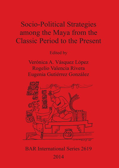 Cover for Verónica A. Vásquez López · Socio-political strategies among the Maya from the Classic Period to the present (Book) (2014)