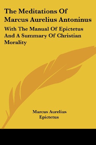 Cover for Epictetus · The Meditations of Marcus Aurelius Antoninus: with the Manual of Epictetus and a Summary of Christian Morality (Taschenbuch) (2007)