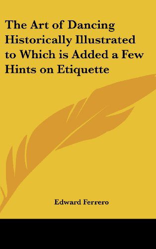 The Art of Dancing Historically Illustrated to Which is Added a Few Hints on Etiquette - Edward Ferrero - Books - Kessinger Publishing, LLC - 9781432611545 - April 1, 2005