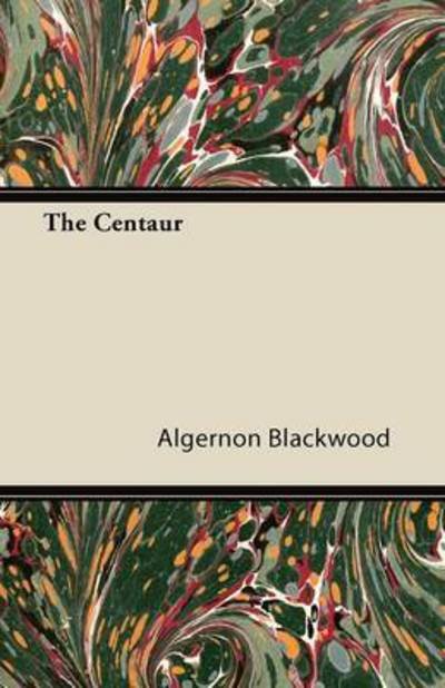 The Centaur - Algernon Blackwood - Books - Negley Press - 9781446092545 - October 13, 2011
