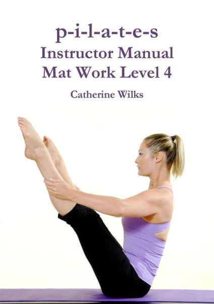 Cover for Catherine Wilks · P-i-l-a-t-e-s Instructor Manual Mat Work Level 4 (Paperback Book) (2011)