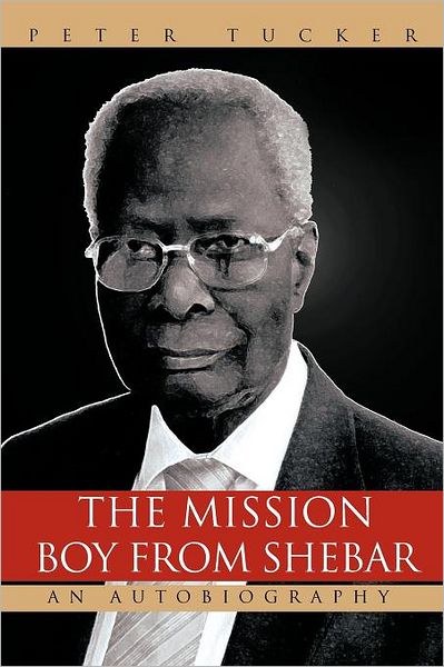 The Mission Boy from Shebar: an Autobiography - Peter Tucker - Books - AuthorHouse - 9781456781545 - July 27, 2011