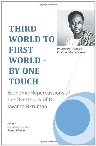 Cover for Robert Woode · Third World to First World - by One Touch: Economic Repercussions of the Overthrow of Dr. Kwame Nkrumah (Paperback Book) (2011)