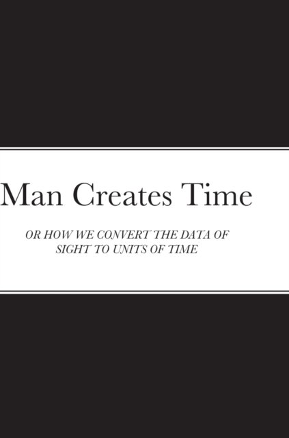 Cover for Samuel Blankson · Man Creates Time : Or How We Convert the Data of Sight to Units of Time (Hardcover Book) (2022)